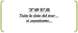 Doppia parentesi quadra: TOUR
Tutte le date del tour�
vi aspettiamo�
