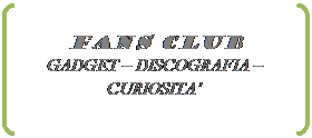 Doppia parentesi quadra: Fans club
GADGET � DISCOGRAFIA � CURIOSITA�
