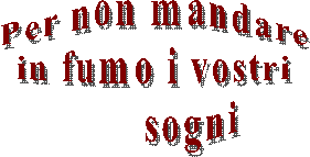Per non mandare
 in fumo i vostri 
       sogni